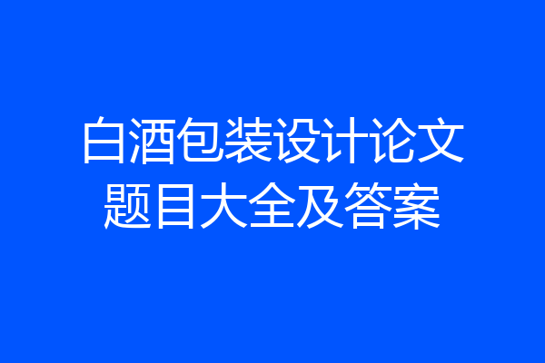 白酒包装设计论文题目大全及答案