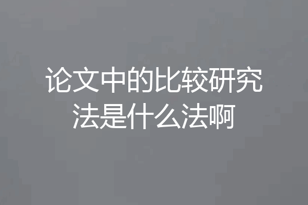 论文中的比较研究法是什么法啊