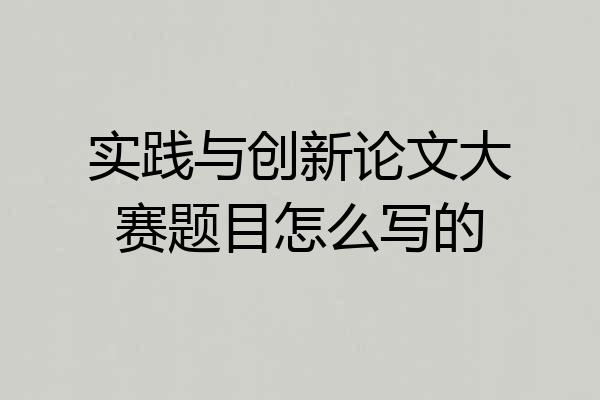 实践与创新论文大赛题目怎么写的