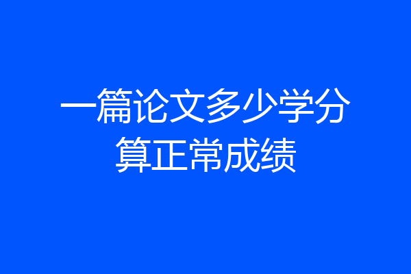 一篇论文多少学分算正常成绩