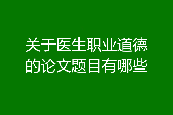 关于医生职业道德的论文题目有哪些