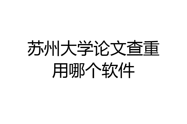 苏州大学论文查重用哪个软件