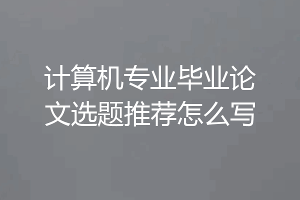 计算机专业毕业论文选题推荐怎么写