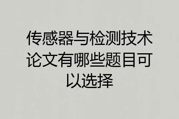 传感器与检测技术论文有哪些题目可以选择