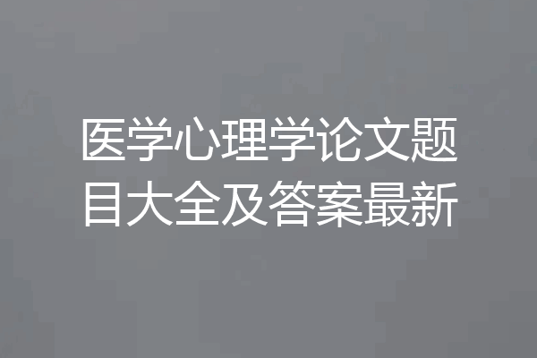 医学心理学论文题目大全及答案最新