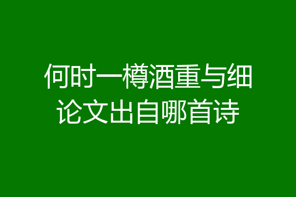 何时一樽酒重与细论文出自哪首诗