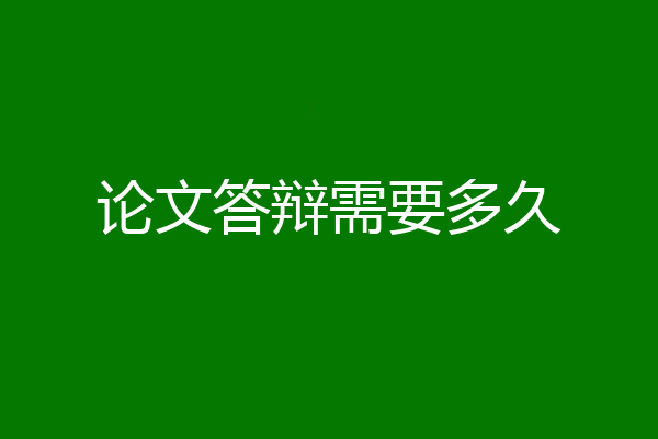 论文答辩需要多久