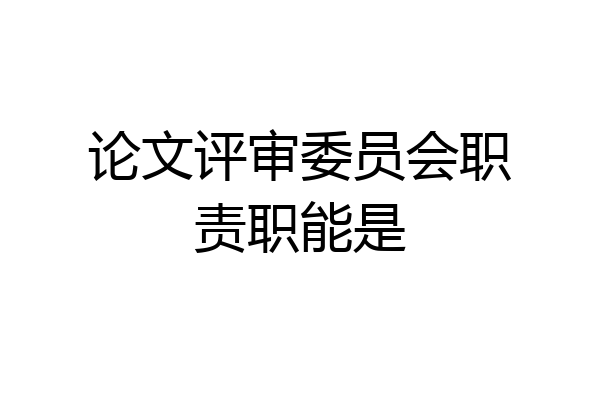 论文评审委员会职责职能是