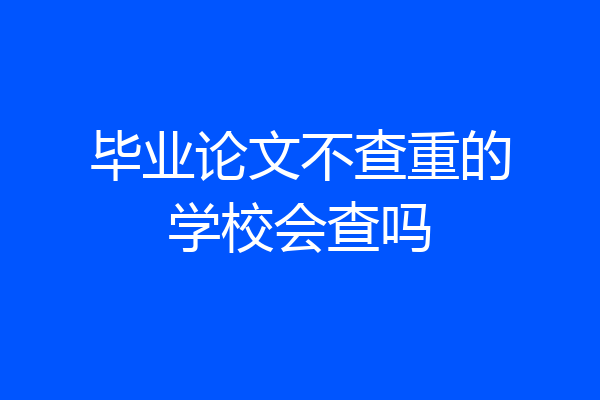 毕业论文不查重的学校会查吗