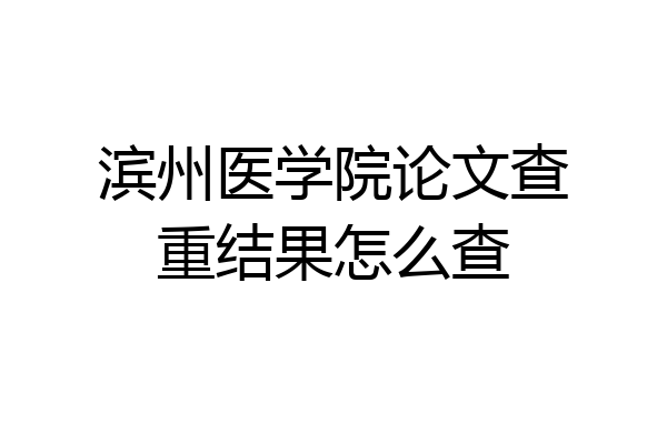 滨州医学院论文查重结果怎么查