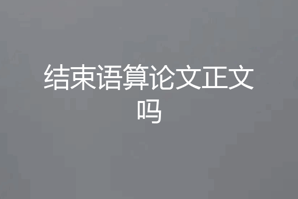 结束语算论文正文吗
