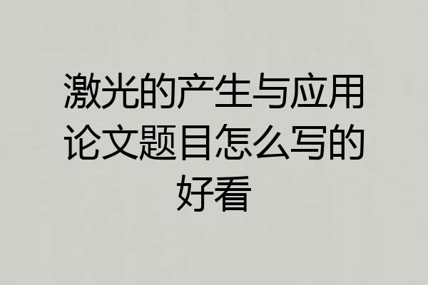 激光的产生与应用论文题目怎么写的好看