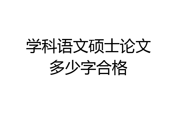 学科语文硕士论文多少字合格