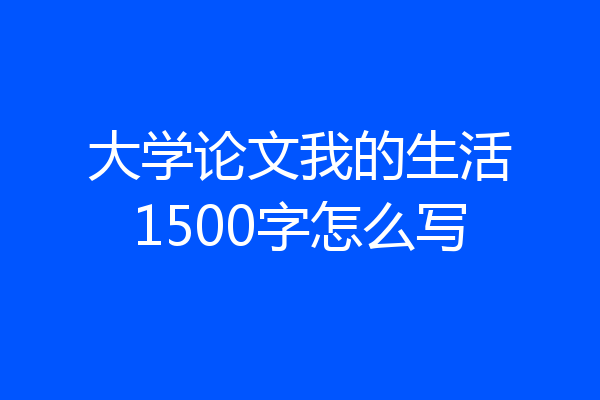 大学论文我的生活1500字怎么写