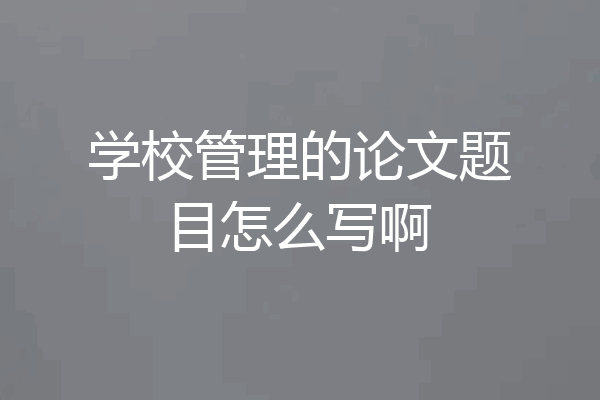 学校管理的论文题目怎么写啊