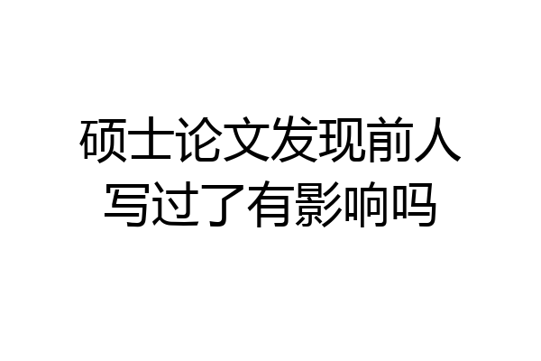 硕士论文发现前人写过了有影响吗
