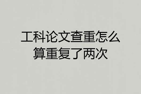 工科论文查重怎么算重复了两次