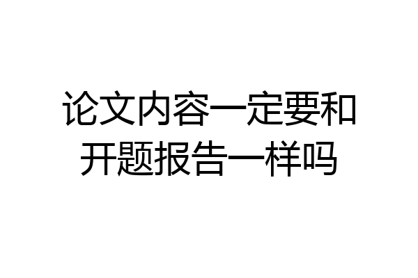 论文内容一定要和开题报告一样吗