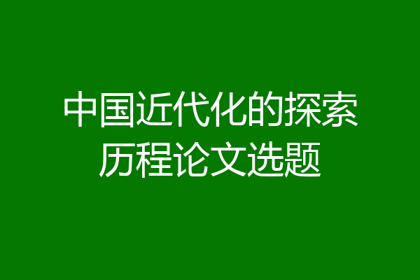 中国近代化的探索历程论文选题