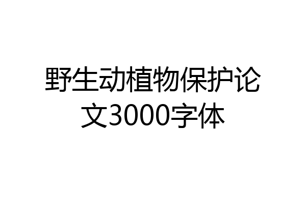 野生动植物保护论文3000字体