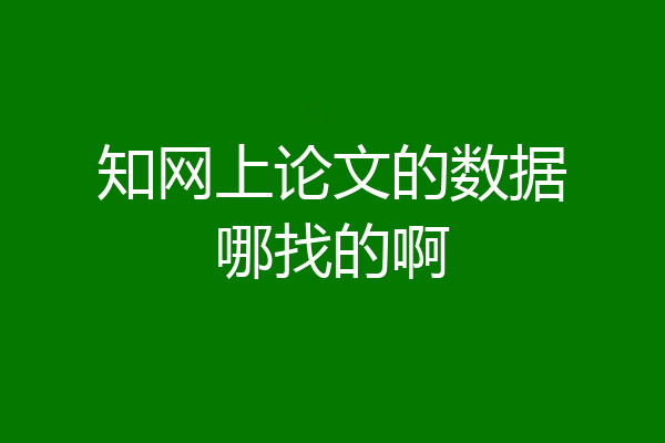 知网上论文的数据哪找的啊