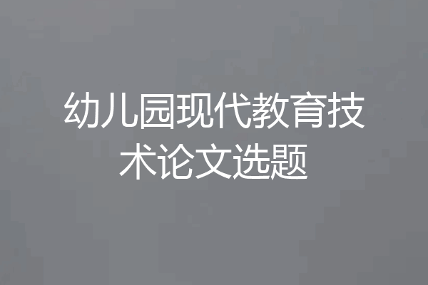 幼儿园现代教育技术论文选题