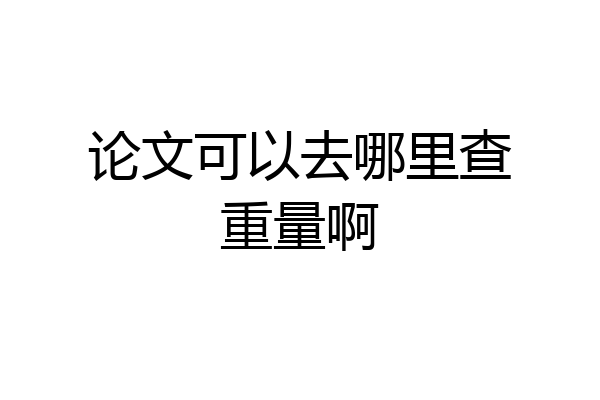 论文可以去哪里查重量啊