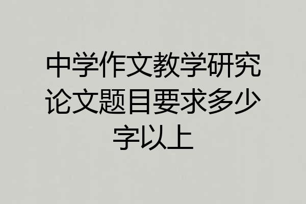 中学作文教学研究论文题目要求多少字以上