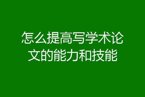 怎么提高写学术论文的能力和技能