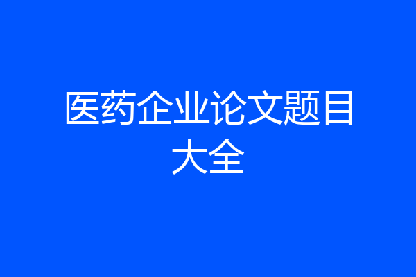 医药企业论文题目大全