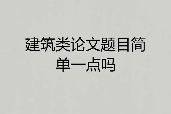 建筑类论文题目简单一点吗