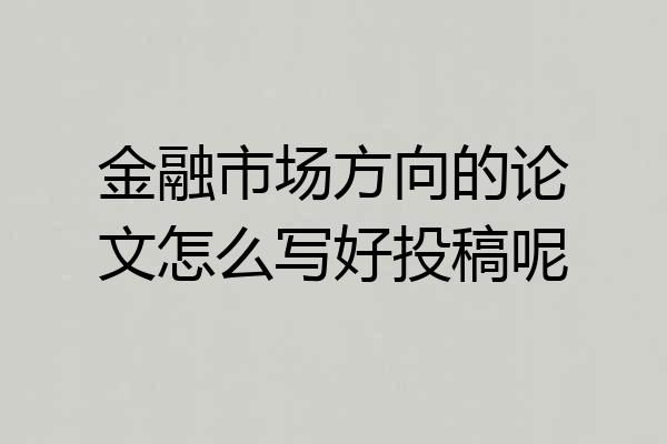 金融市场方向的论文怎么写好投稿呢