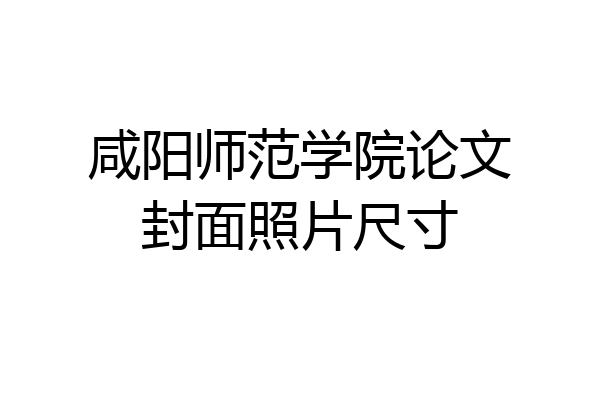 咸阳师范学院论文封面照片尺寸