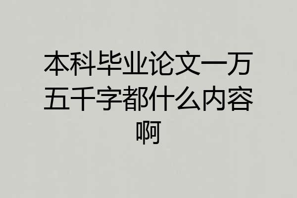 本科毕业论文一万五千字都什么内容啊