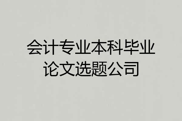 会计专业本科毕业论文选题公司