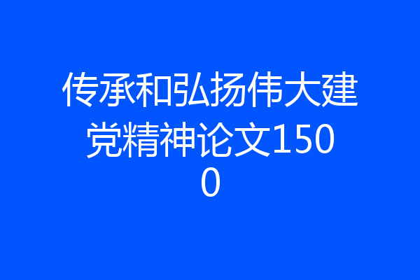 传承和弘扬伟大建党精神论文1500