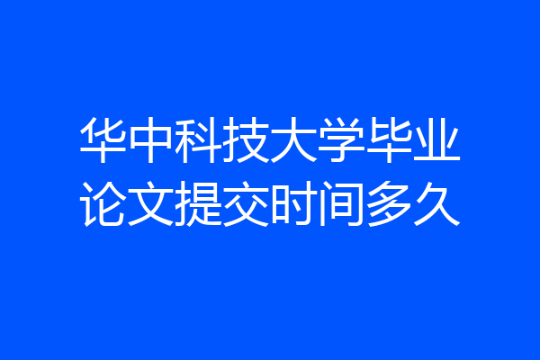 华中科技大学毕业论文提交时间多久