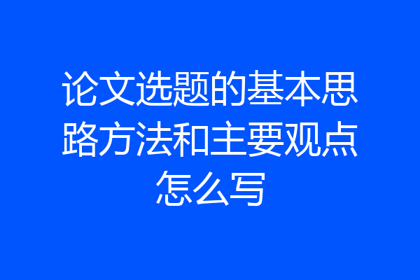 论文选题的基本思路方法和主要观点怎么写