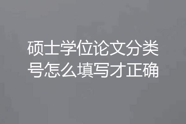 硕士学位论文分类号怎么填写才正确