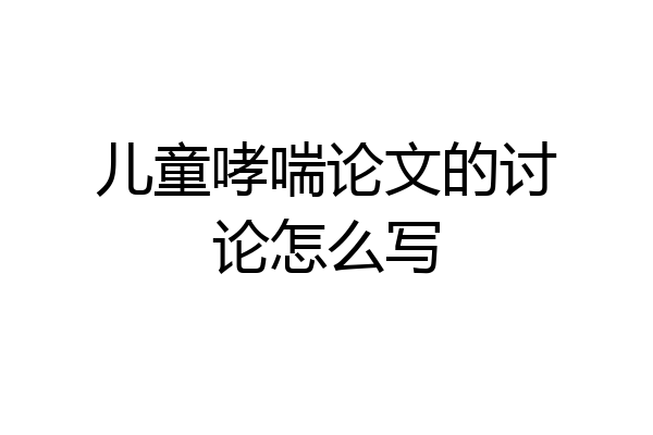 儿童哮喘论文的讨论怎么写