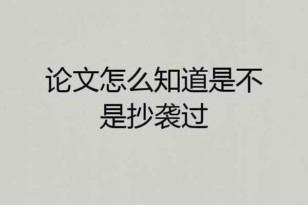 论文怎么知道是不是抄袭过