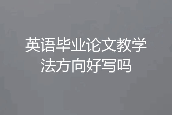 英语毕业论文教学法方向好写吗