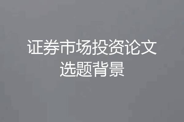 证券市场投资论文选题背景