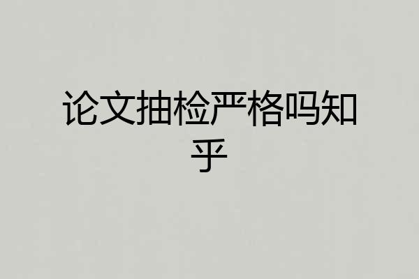 论文抽检严格吗知乎