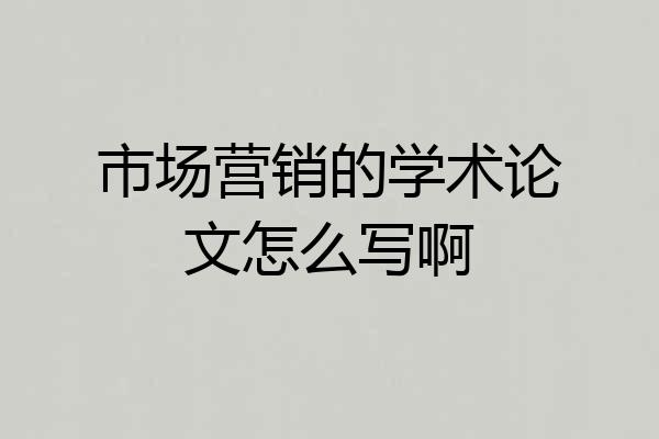 市场营销的学术论文怎么写啊