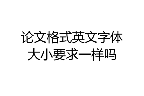 论文格式英文字体大小要求一样吗