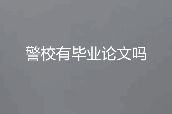 警校有毕业论文吗