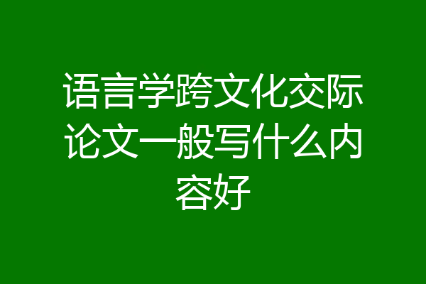 语言学跨文化交际论文一般写什么内容好