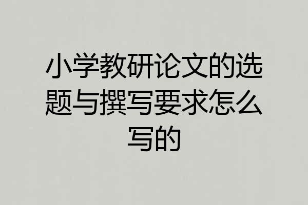 小学教研论文的选题与撰写要求怎么写的
