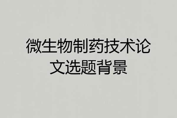 微生物制药技术论文选题背景